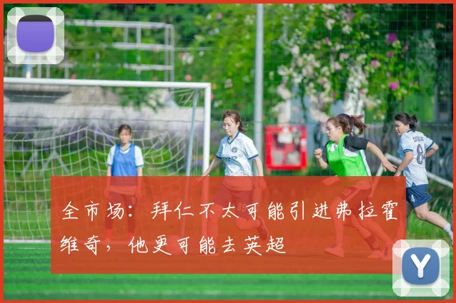 全市场：拜仁不太可能引进弗拉霍维奇，他更可能去英超
